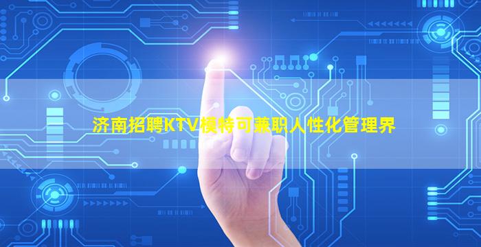 济南招聘KTV模特可兼职人性化管理界